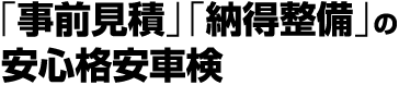 事前見積　納得整備の安心格安車検